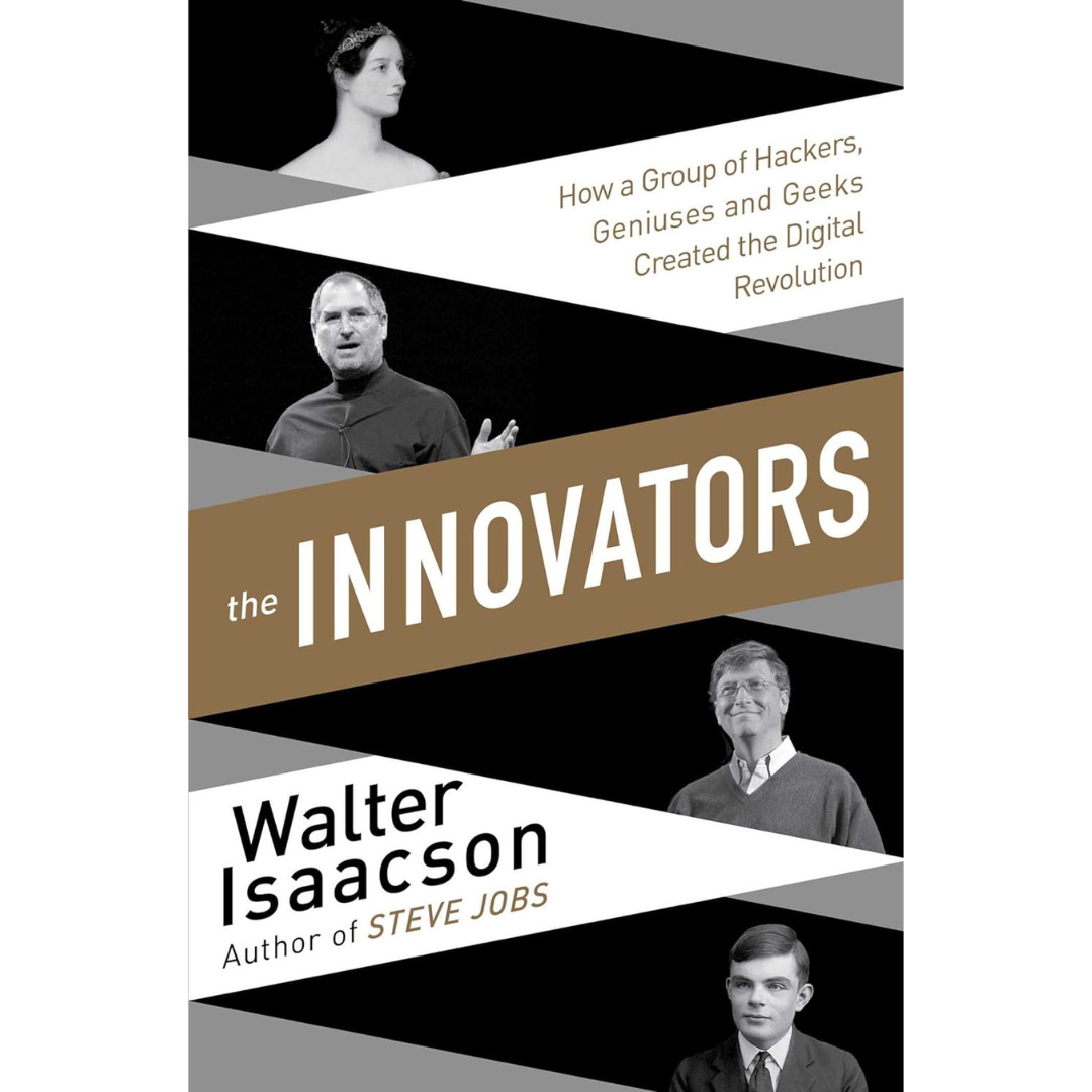 The Innovators; How a Group of Hackers, Geniuses and Geeks Created the Digital Revolution